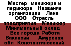 Мастер  маникюра и педикюра › Название организации ­ Лана, ООО › Отрасль предприятия ­ Маникюр › Минимальный оклад ­ 1 - Все города Работа » Вакансии   . Амурская обл.,Константиновский р-н